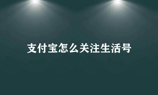 支付宝怎么关注生活号