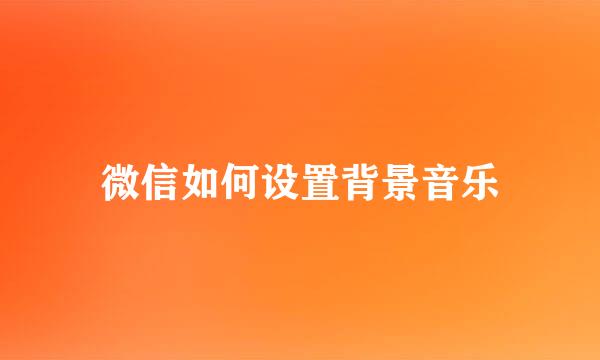 微信如何设置背景音乐
