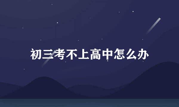初三考不上高中怎么办