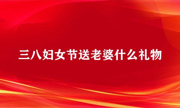 三八妇女节送老婆什么礼物