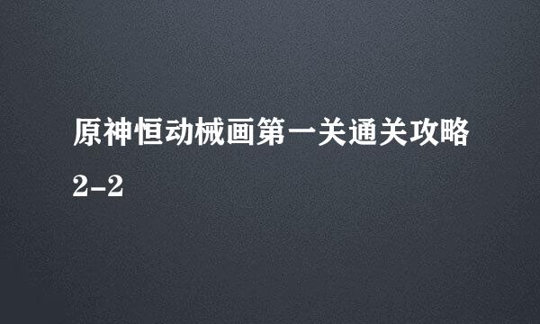 原神恒动械画第一关通关攻略2-2