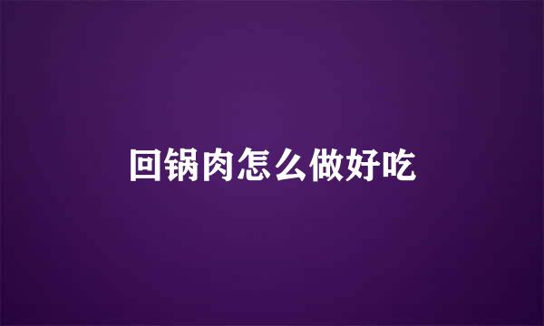 回锅肉怎么做好吃