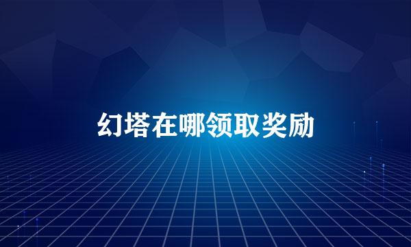 幻塔在哪领取奖励
