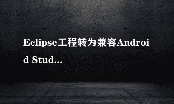 Eclipse工程转为兼容Android Studio模式
