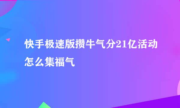 快手极速版攒牛气分21亿活动怎么集福气