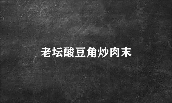 老坛酸豆角炒肉末