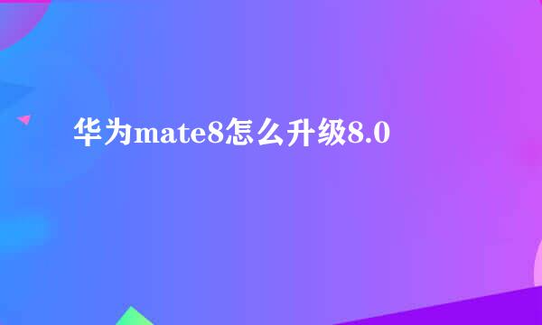 华为mate8怎么升级8.0