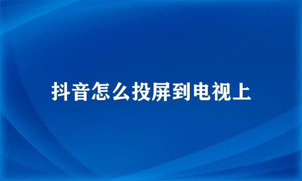 抖音怎么投屏到电视上