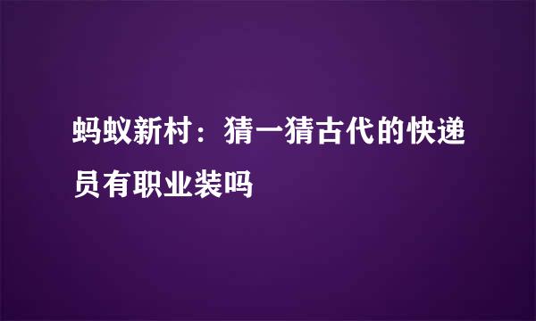 蚂蚁新村：猜一猜古代的快递员有职业装吗