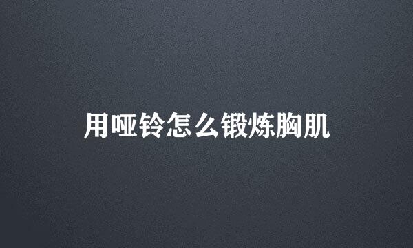 用哑铃怎么锻炼胸肌
