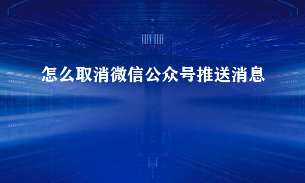 怎么取消微信公众号推送消息