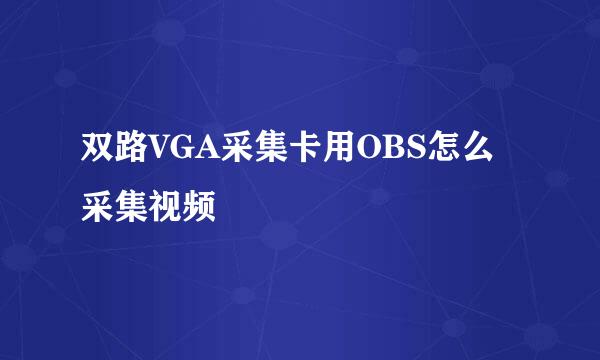 双路VGA采集卡用OBS怎么采集视频