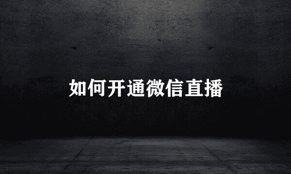 如何开通微信直播