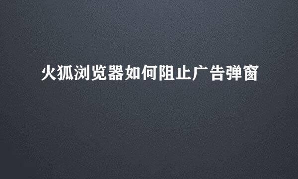 火狐浏览器如何阻止广告弹窗
