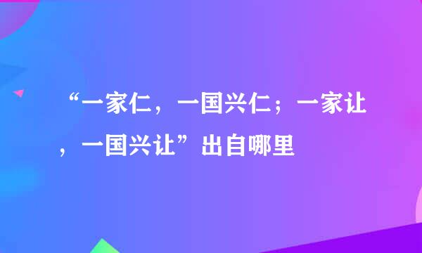 “一家仁，一国兴仁；一家让，一国兴让”出自哪里