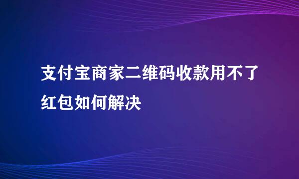 支付宝商家二维码收款用不了红包如何解决