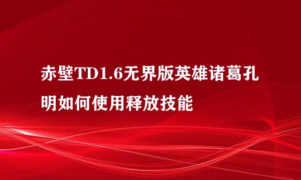 赤壁TD1.6无界版英雄诸葛孔明如何使用释放技能