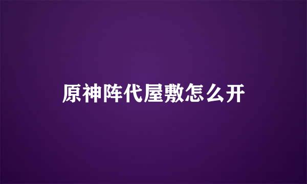 原神阵代屋敷怎么开