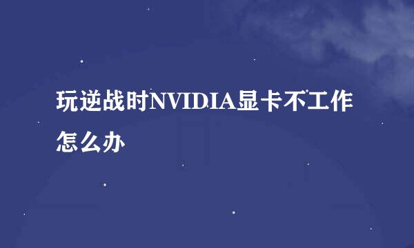 玩逆战时NVIDIA显卡不工作怎么办