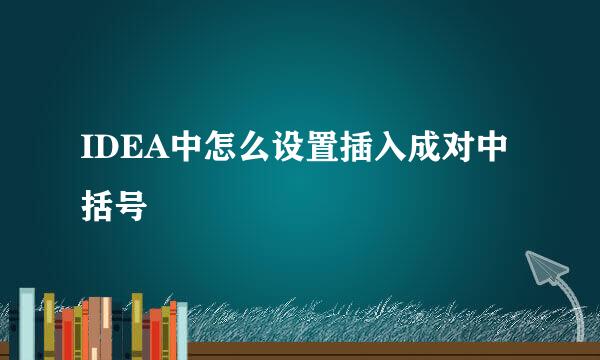 IDEA中怎么设置插入成对中括号