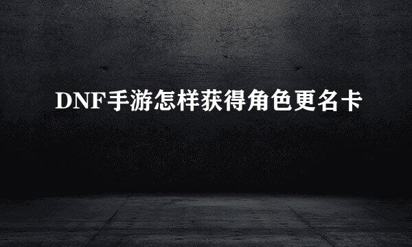 DNF手游怎样获得角色更名卡