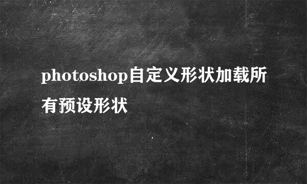 photoshop自定义形状加载所有预设形状