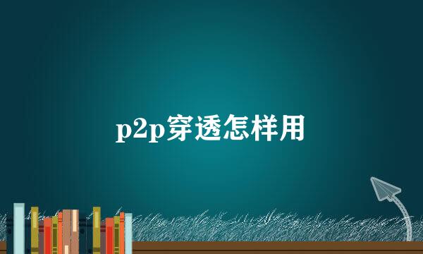p2p穿透怎样用