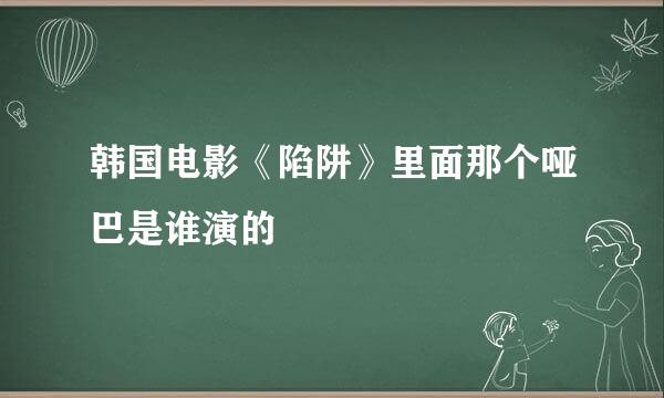 韩国电影《陷阱》里面那个哑巴是谁演的