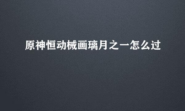 原神恒动械画璃月之一怎么过