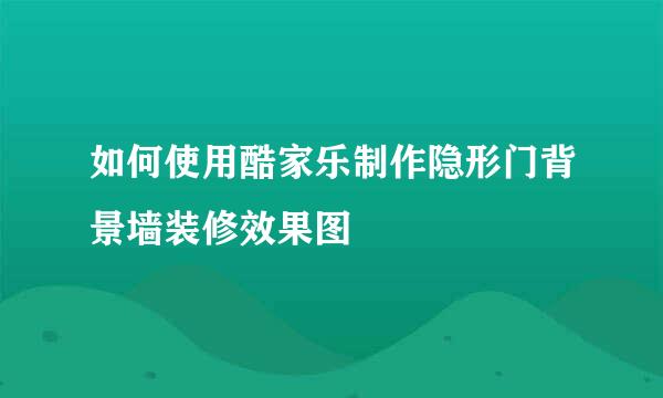 如何使用酷家乐制作隐形门背景墙装修效果图