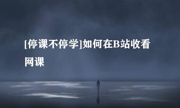 [停课不停学]如何在B站收看网课