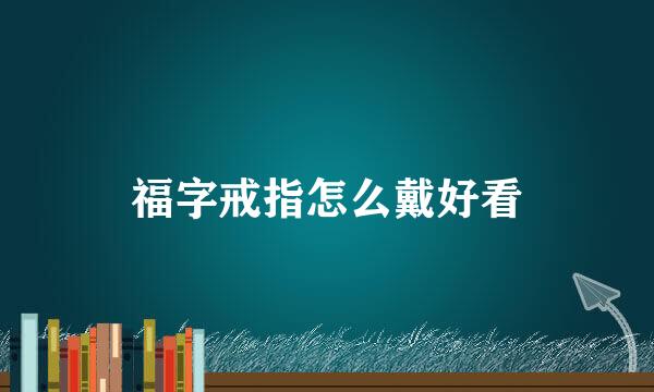 福字戒指怎么戴好看