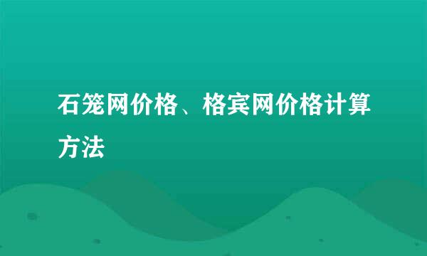 石笼网价格、格宾网价格计算方法