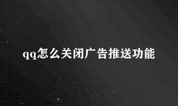 qq怎么关闭广告推送功能