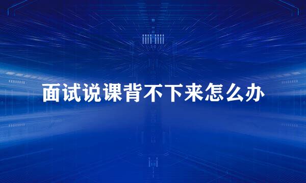 面试说课背不下来怎么办