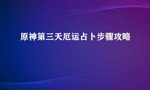 原神第三天厄运占卜步骤攻略