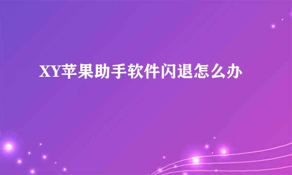XY苹果助手软件闪退怎么办