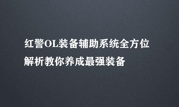 红警OL装备辅助系统全方位解析教你养成最强装备