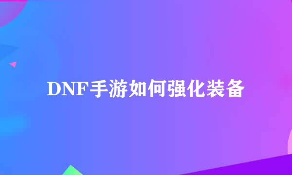 DNF手游如何强化装备