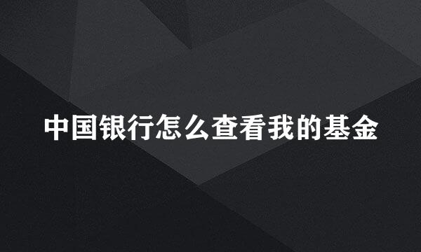 中国银行怎么查看我的基金