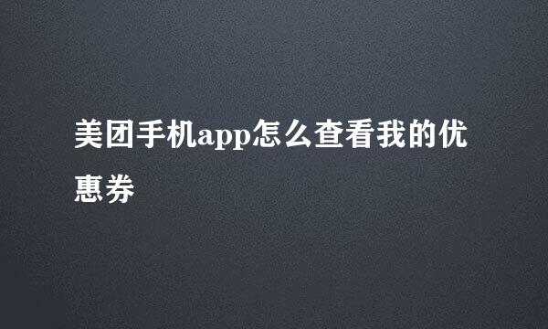 美团手机app怎么查看我的优惠券