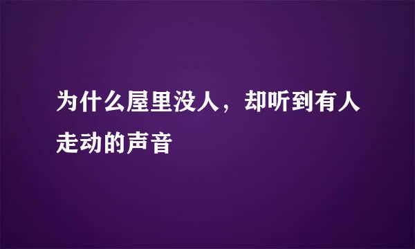 为什么屋里没人，却听到有人走动的声音