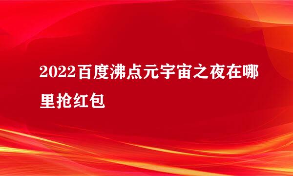 2022百度沸点元宇宙之夜在哪里抢红包
