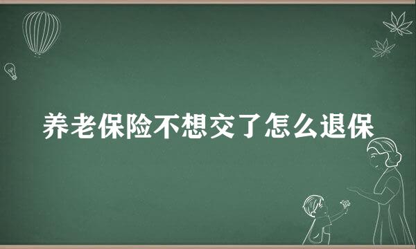 养老保险不想交了怎么退保