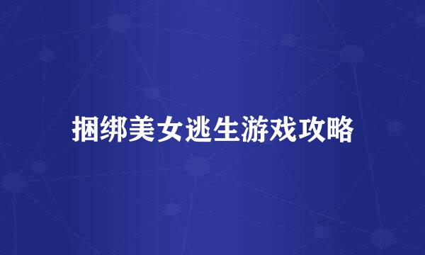 捆绑美女逃生游戏攻略