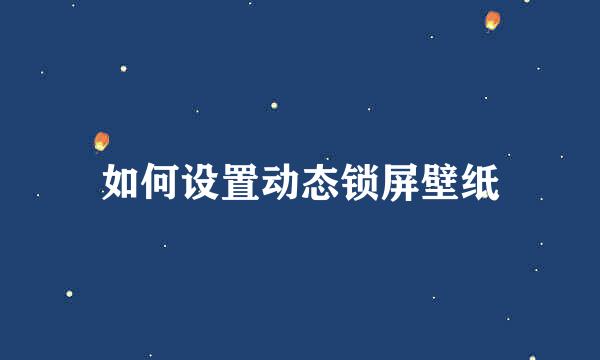 如何设置动态锁屏壁纸