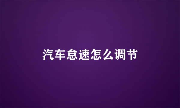 汽车怠速怎么调节