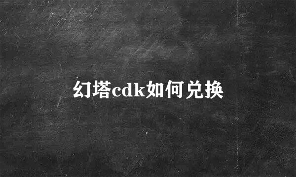 幻塔cdk如何兑换