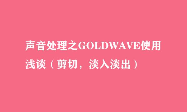 声音处理之GOLDWAVE使用浅谈（剪切，淡入淡出）