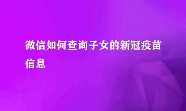 微信如何查询子女的新冠疫苗信息